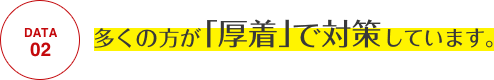 DATA02 多くの方が「厚着」で対策しています。