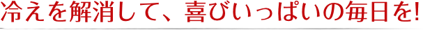 冷えを解消して、喜びいっぱいの毎日を！