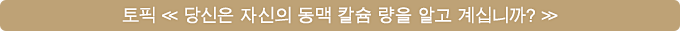 토픽 ≪ 당신은 자신의 동맥 칼슘 량을 알고 계십니까? ≫